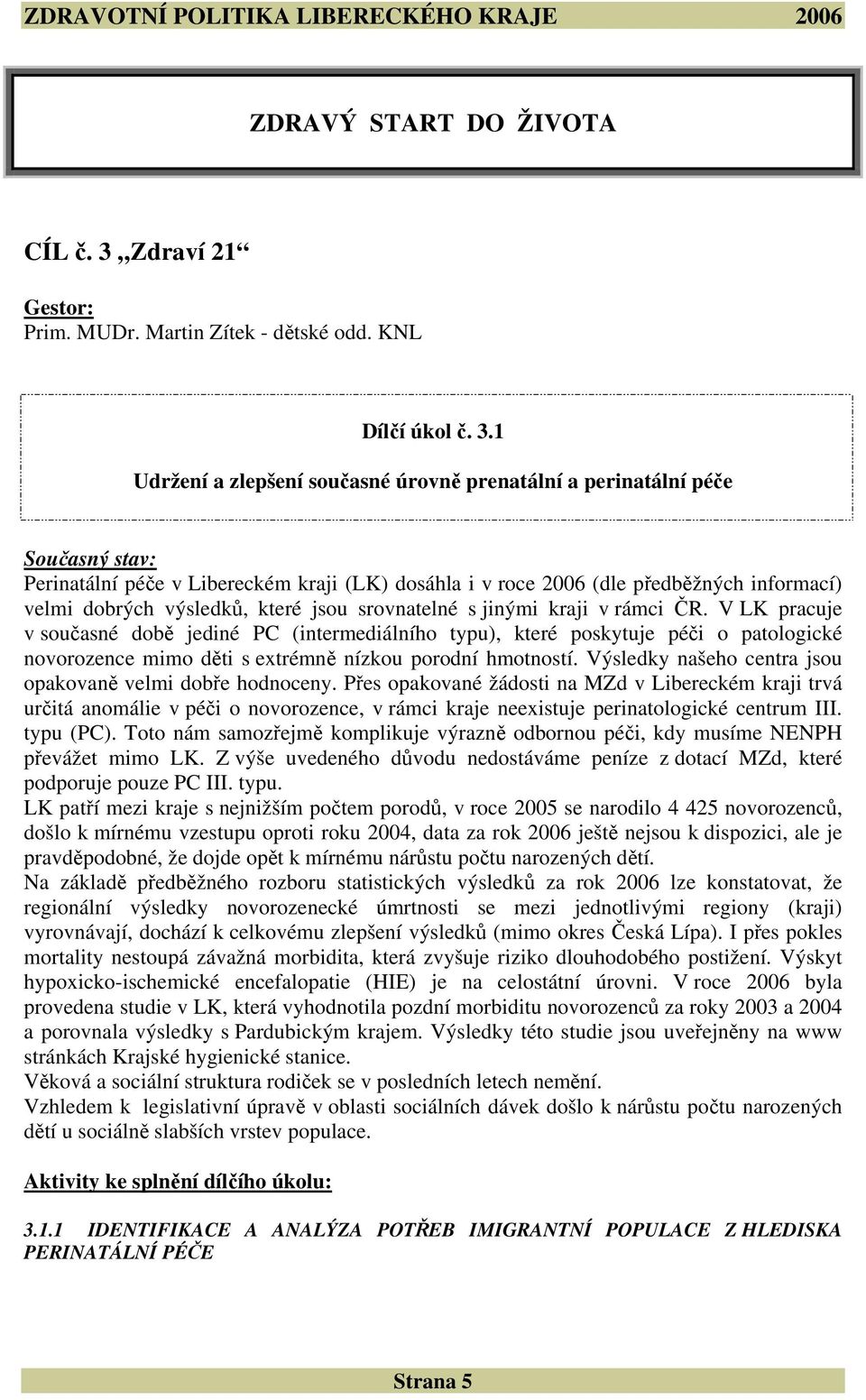 1 Udržení a zlepšení současné úrovně prenatální a perinatální péče Současný stav: Perinatální péče v Libereckém kraji (LK) dosáhla i v roce 2006 (dle předběžných informací) velmi dobrých výsledků,