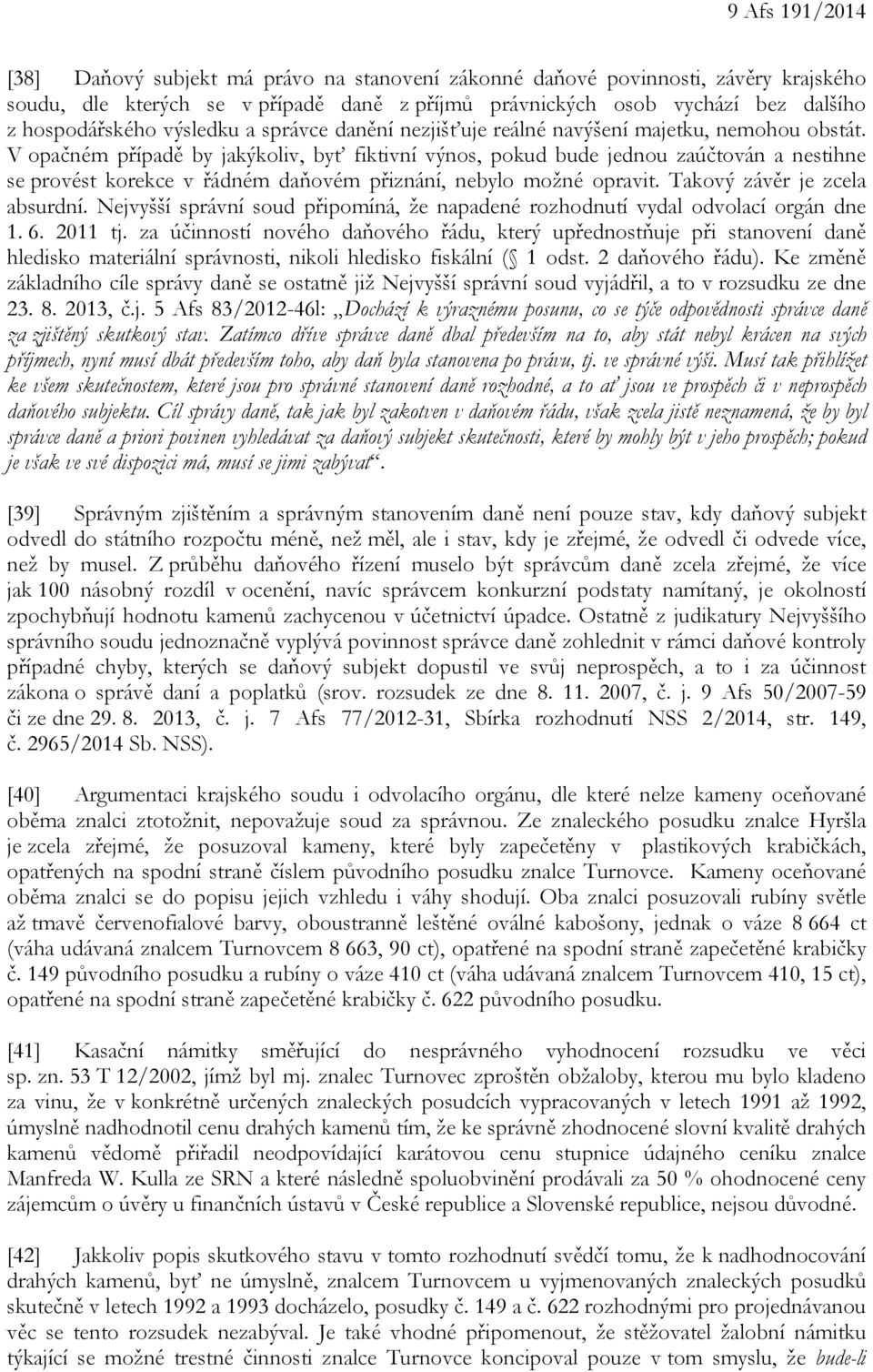 V opačném případě by jakýkoliv, byť fiktivní výnos, pokud bude jednou zaúčtován a nestihne se provést korekce v řádném daňovém přiznání, nebylo možné opravit. Takový závěr je zcela absurdní.