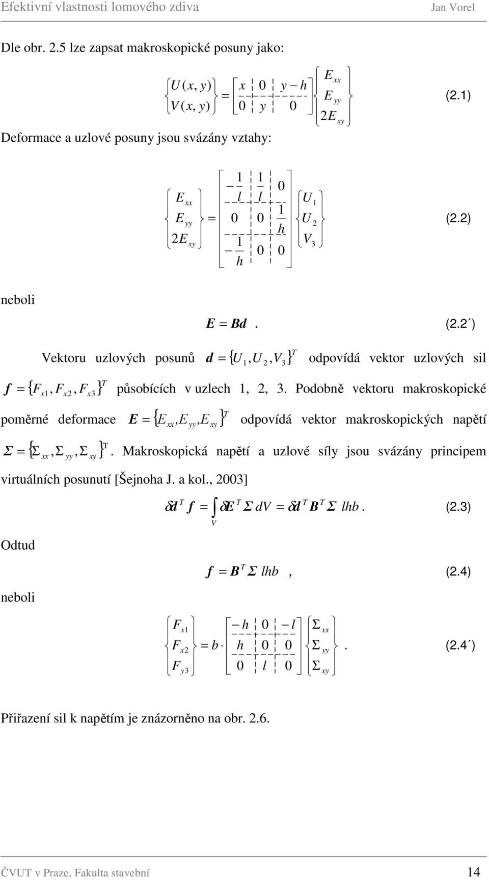 Podobně vektoru makroskopické poměrné deformace = { Ε,Ε } T Σ = { Σ Σ, Σ } T xx, yy xy Ε odpovídá vektor makroskopických napětí xx yy,ε xy.