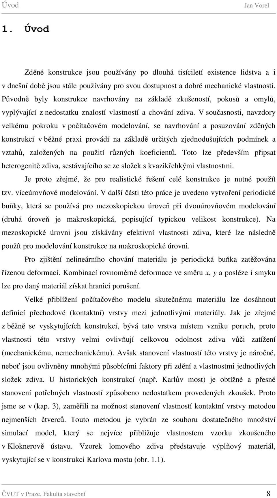 V současnosti, navzdory velkému pokroku v počítačovém modelování, se navrhování a posuzování zděných konstrukcí v běžné praxi provádí na základě určitých zjednodušujících podmínek a vztahů,