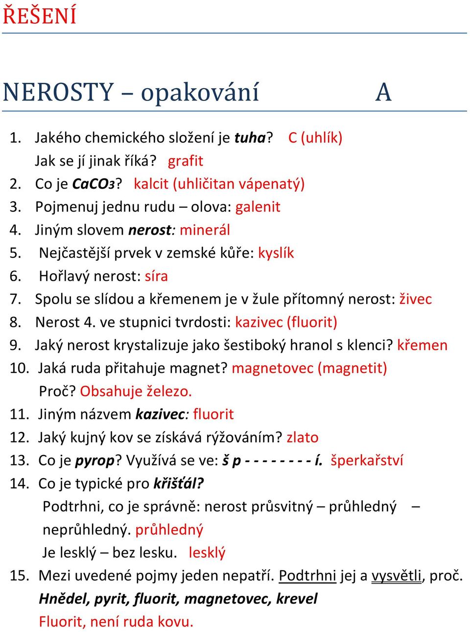 ve stupnici tvrdosti: kazivec (fluorit) 9. Jaký nerost krystalizuje jako šestiboký hranol s klenci? křemen 10. Jaká ruda přitahuje magnet? magnetovec (magnetit) Proč? Obsahuje železo. 11.