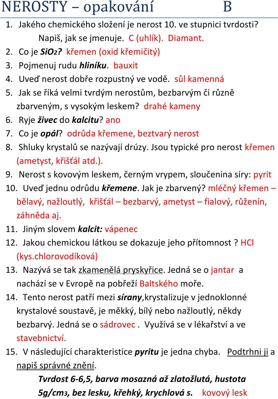 odrůda křemene, beztvarý nerost 8. Shluky krystalů se nazývají drúzy. Jsou typické pro nerost křemen (ametyst, křišťál atd.). 9. Nerost s kovovým leskem, černým vrypem, sloučenina síry: pyrit 10.