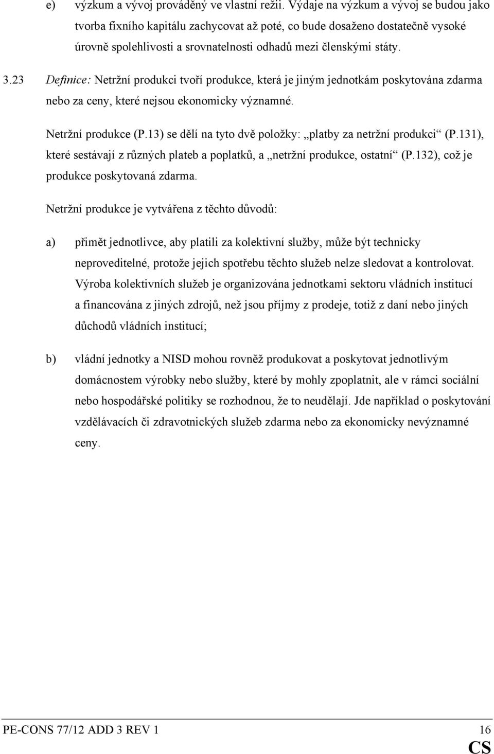 23 Definice: Netržní produkci tvoří produkce, která je jiným jednotkám poskytována zdarma nebo za ceny, které nejsou ekonomicky významné. Netržní produkce (P.