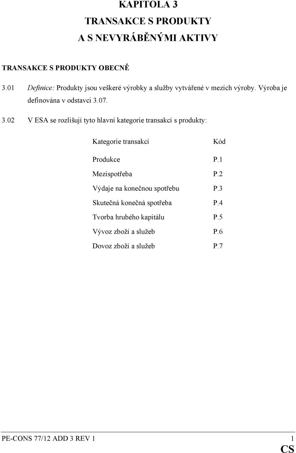 07. 3.02 V ESA se rozlišují tyto hlavní kategorie transakcí s produkty: Kategorie transakcí Kód Produkce P.