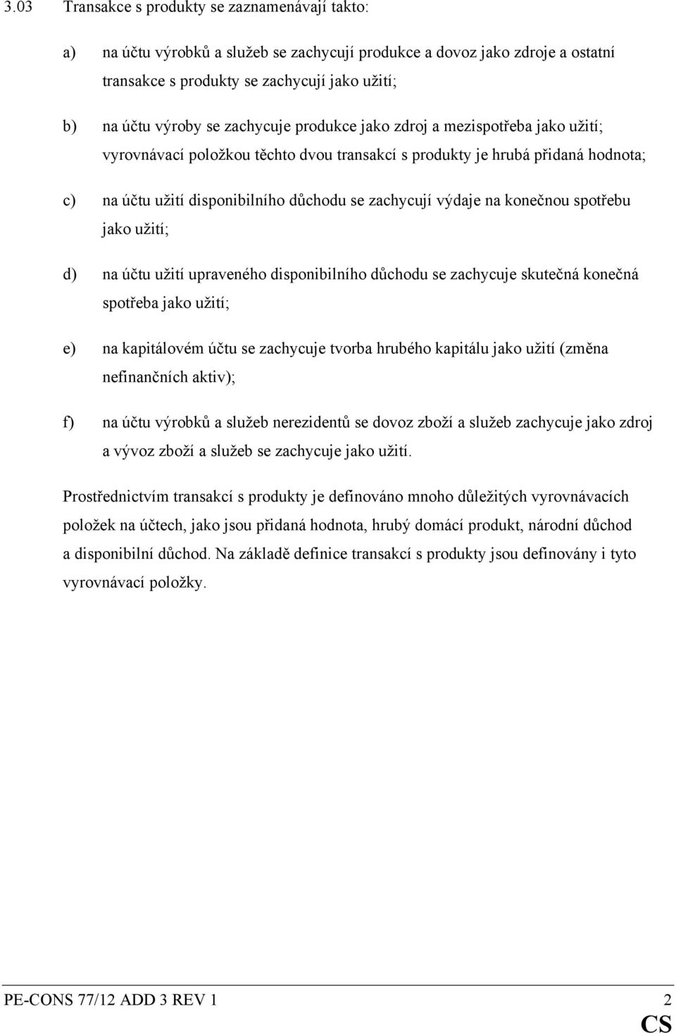 konečnou spotřebu jako užití; d) na účtu užití upraveného disponibilního důchodu se zachycuje skutečná konečná spotřeba jako užití; e) na kapitálovém účtu se zachycuje tvorba hrubého kapitálu jako