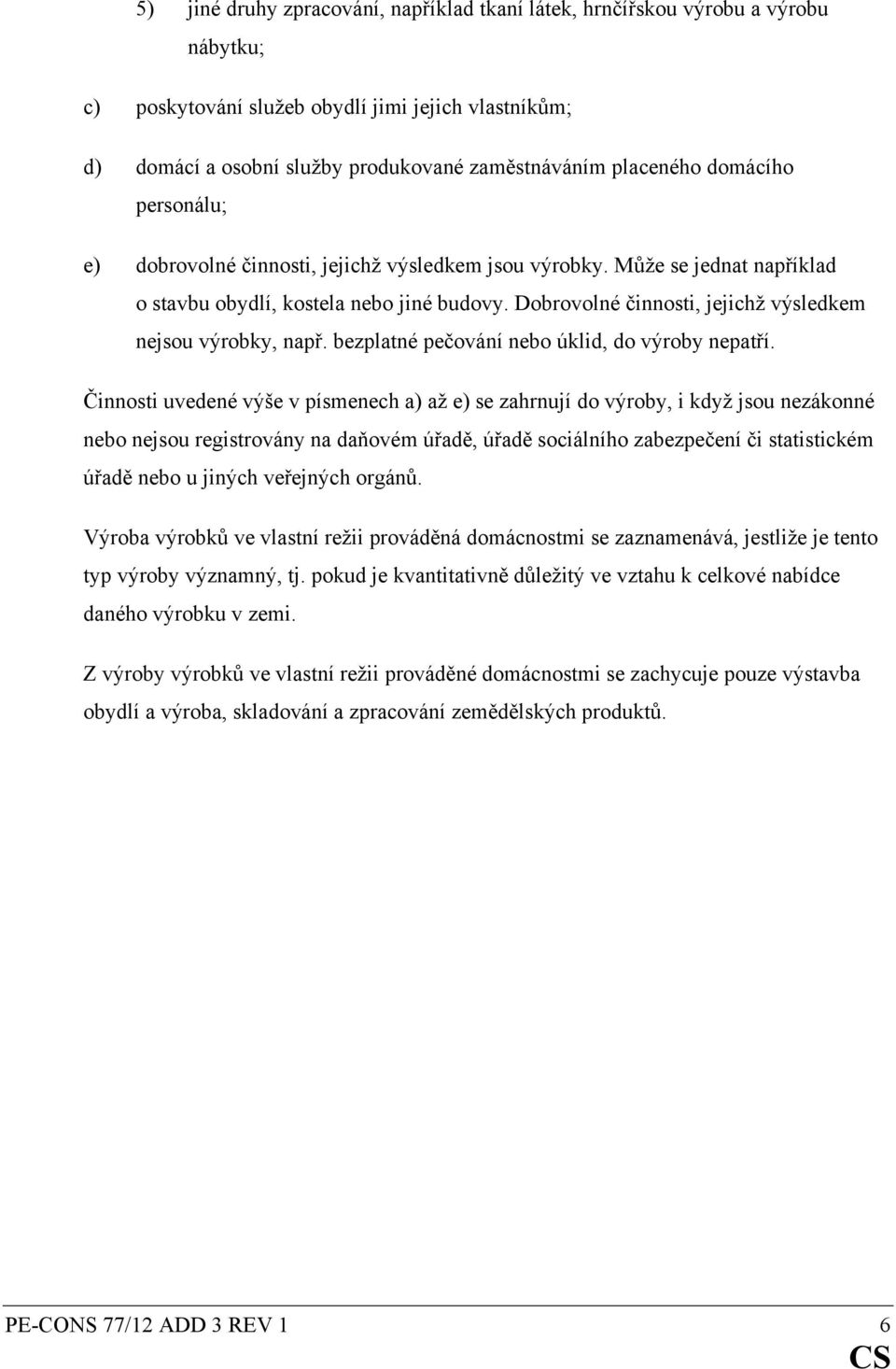 Dobrovolné činnosti, jejichž výsledkem nejsou výrobky, např. bezplatné pečování nebo úklid, do výroby nepatří.