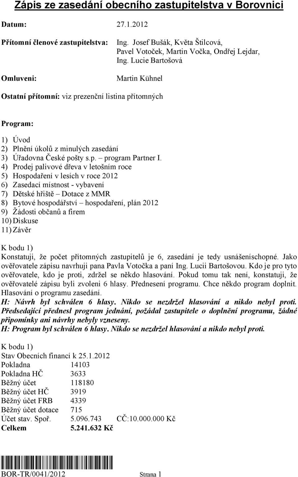 4) Prodej palivové dřeva v letošním roce 5) Hospodaření v lesích v roce 2012 6) Zasedací místnost - vybavení 7) Dětské hřiště Dotace z MMR 8) Bytové hospodářství hospodaření, plán 2012 9) Žádosti