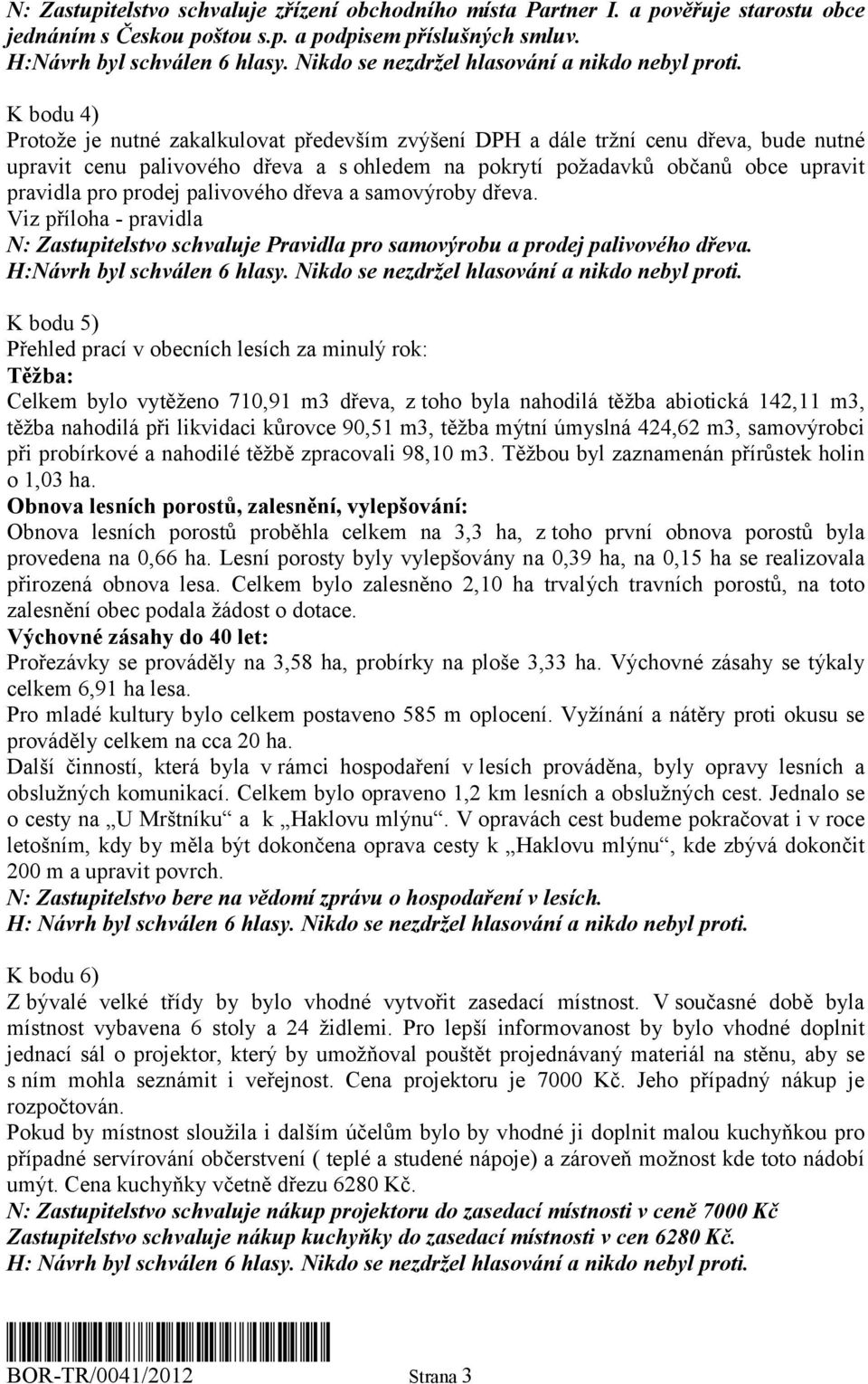 K bodu 4) Protože je nutné zakalkulovat především zvýšení DPH a dále tržní cenu dřeva, bude nutné upravit cenu palivového dřeva a s ohledem na pokrytí požadavků občanů obce upravit pravidla pro