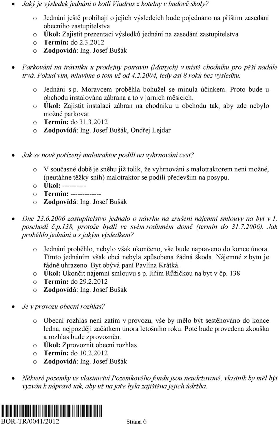 Pokud vím, mluvíme o tom už od 4.2.2004, tedy asi 8 roků bez výsledku. o Jednání s p. Moravcem proběhla bohužel se minula účinkem. Proto bude u obchodu instalována zábrana a to v jarních měsících.