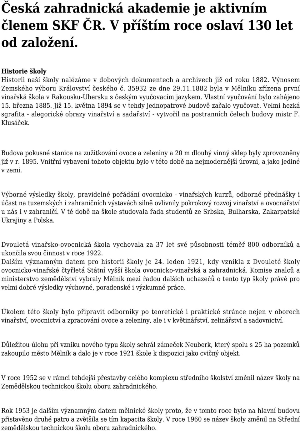 března 1885. Již 15. května 1894 se v tehdy jednopatrové budově začalo vyučovat. Velmi hezká sgrafita - alegorické obrazy vinařství a sadařství - vytvořil na postranních čelech budovy mistr F.