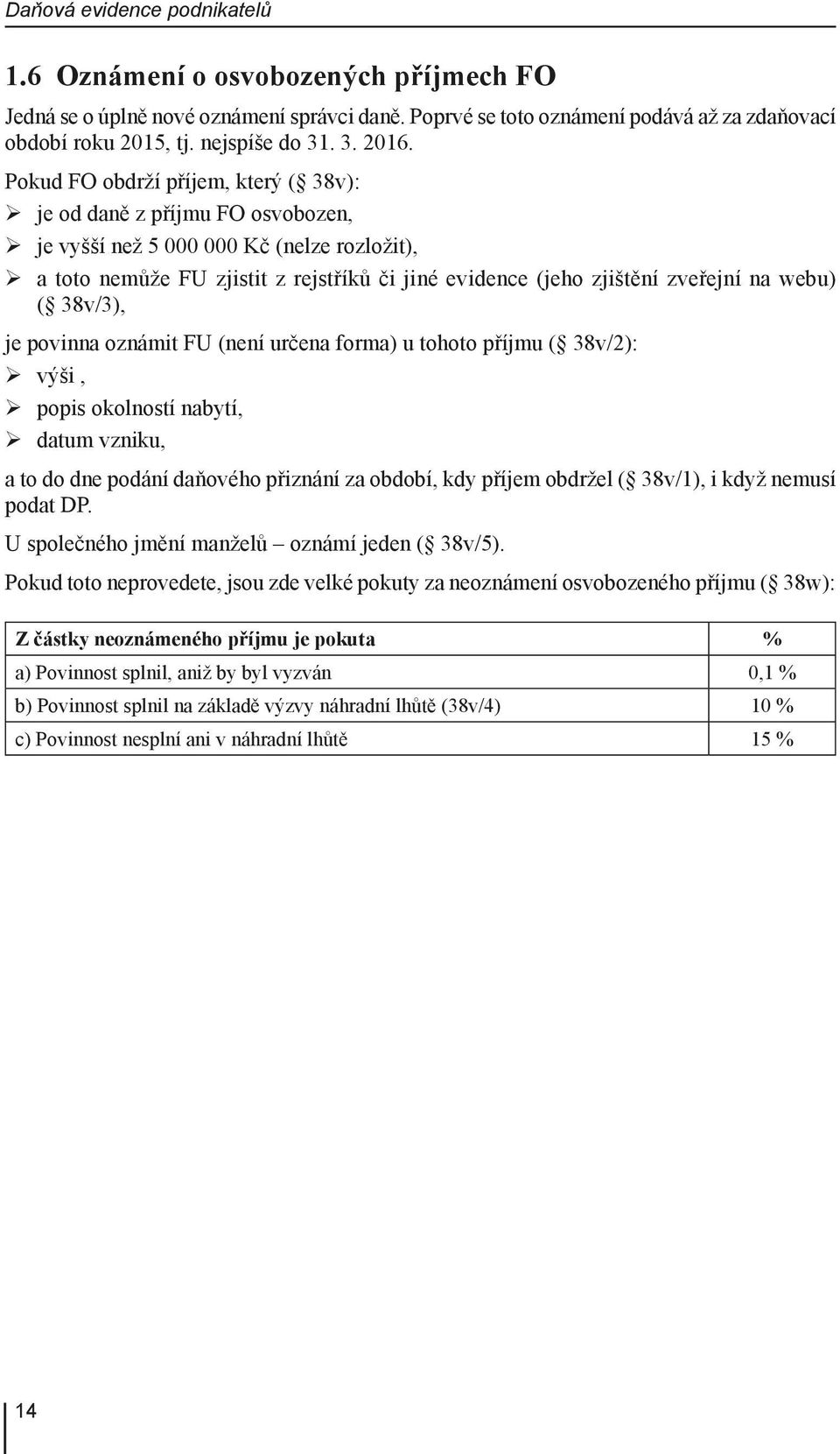 Pokud FO obdrží příjem, který ( 38v): je od daně z příjmu FO osvobozen, je vyšší než 5 000 000 Kč (nelze rozložit), a toto nemůže FU zjistit z rejstříků či jiné evidence (jeho zjištění zveřejní na