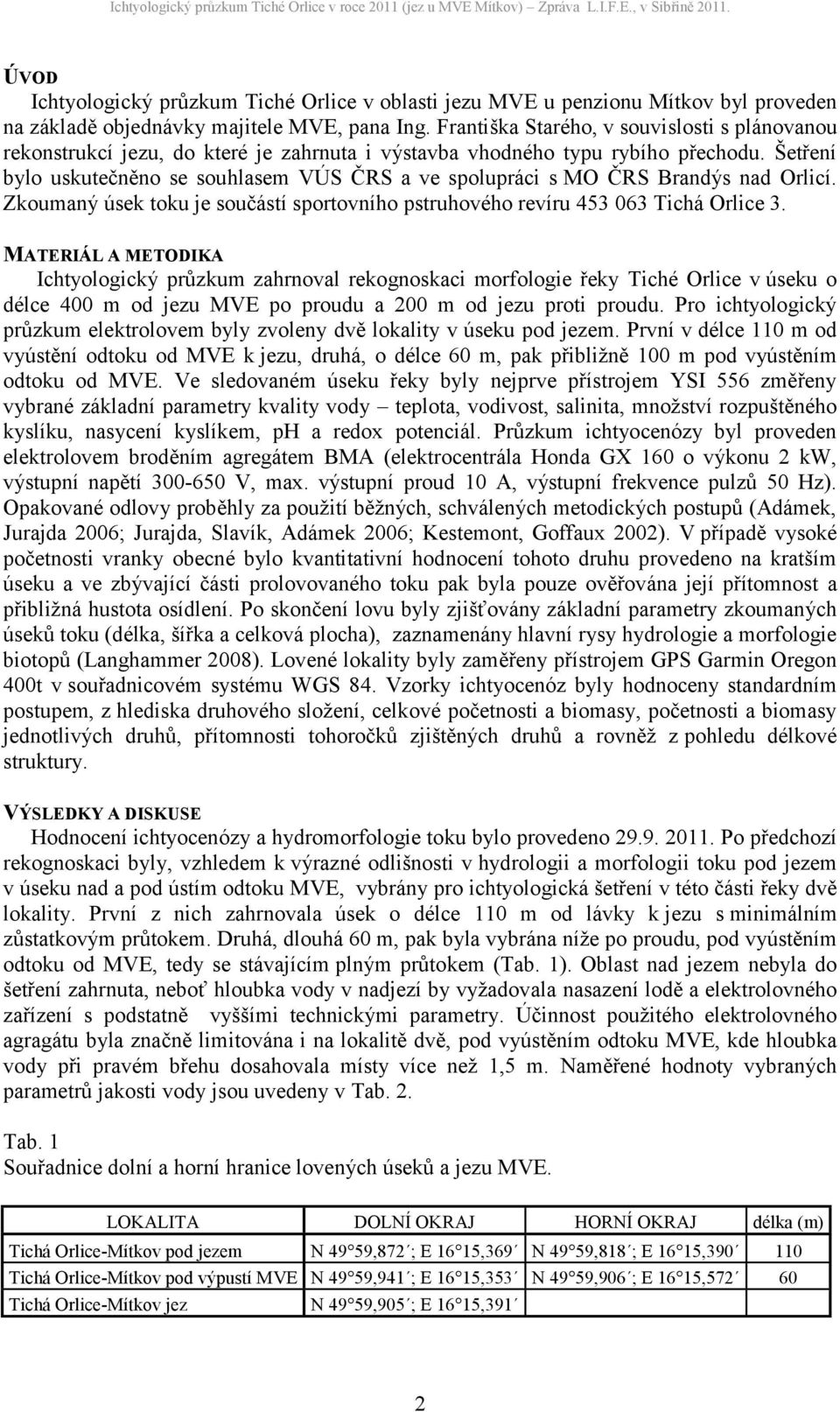 Šetření bylo uskutečněno se souhlasem VÚS ČRS a ve spolupráci s MO ČRS Brandýs nad Orlicí. Zkoumaný úsek toku je součástí sportovního pstruhového revíru 453 063 Tichá Orlice 3.