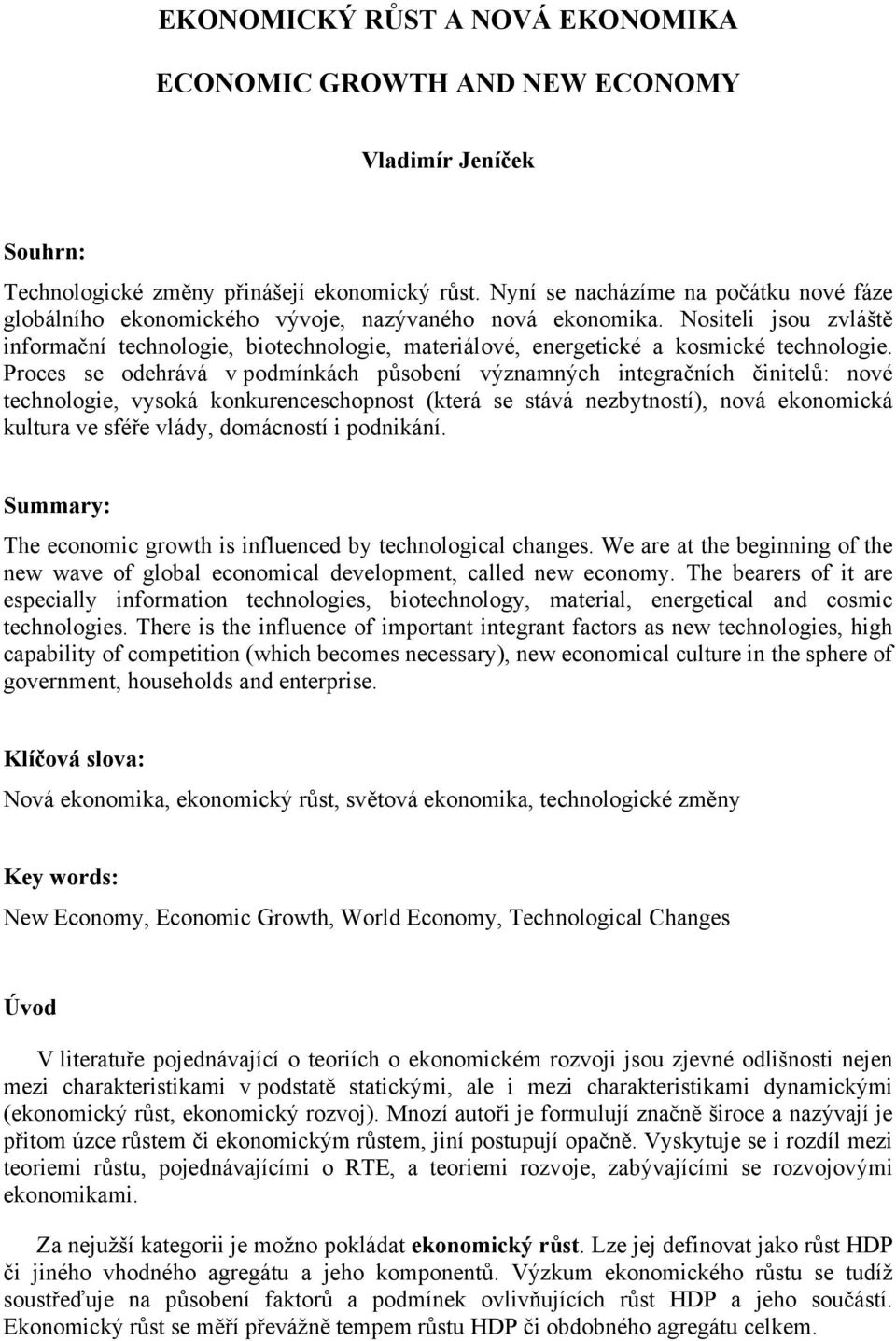 Nositeli jsou zvláště informační technologie, biotechnologie, materiálové, energetické a kosmické technologie.