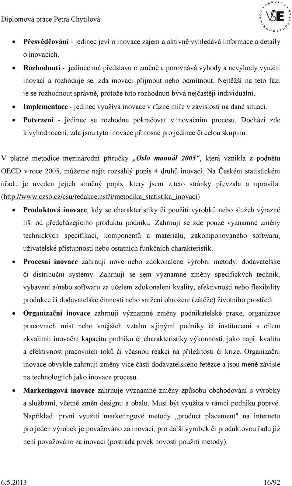 Nejtěžší na této fázi je se rozhodnout správně, protože toto rozhodnutí bývá nejčastěji individuální. Implementace - jedinec využívá inovace v různé míře v závislosti na dané situaci.