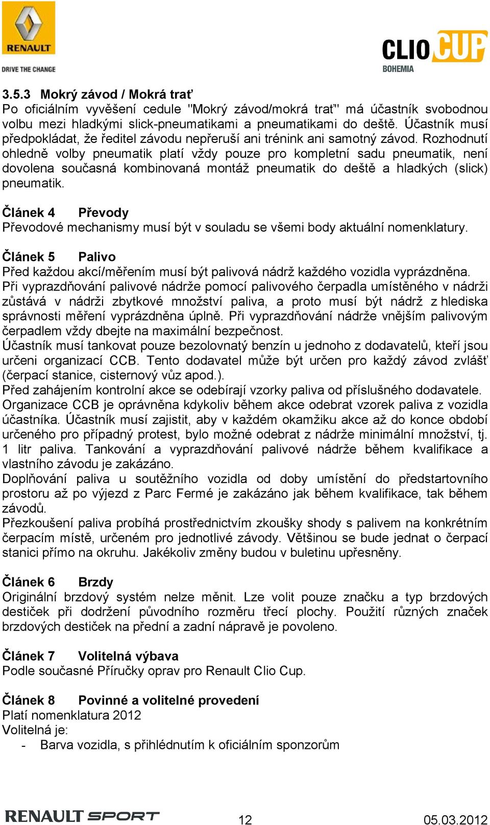 Rozhodnutí ohledně volby pneumatik platí vždy pouze pro kompletní sadu pneumatik, není dovolena současná kombinovaná montáž pneumatik do deště a hladkých (slick) pneumatik.