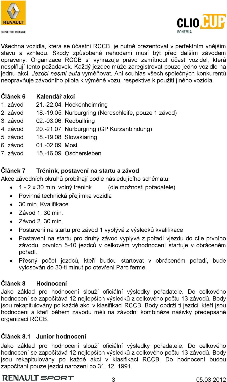 Ani souhlas všech společných konkurentů neopravňuje závodního pilota k výměně vozu, respektive k použití jiného vozidla. Článek 6 Kalendář akcí 1. závod 21.-22.04. Hockenheimring 2. závod 18.-19.05.