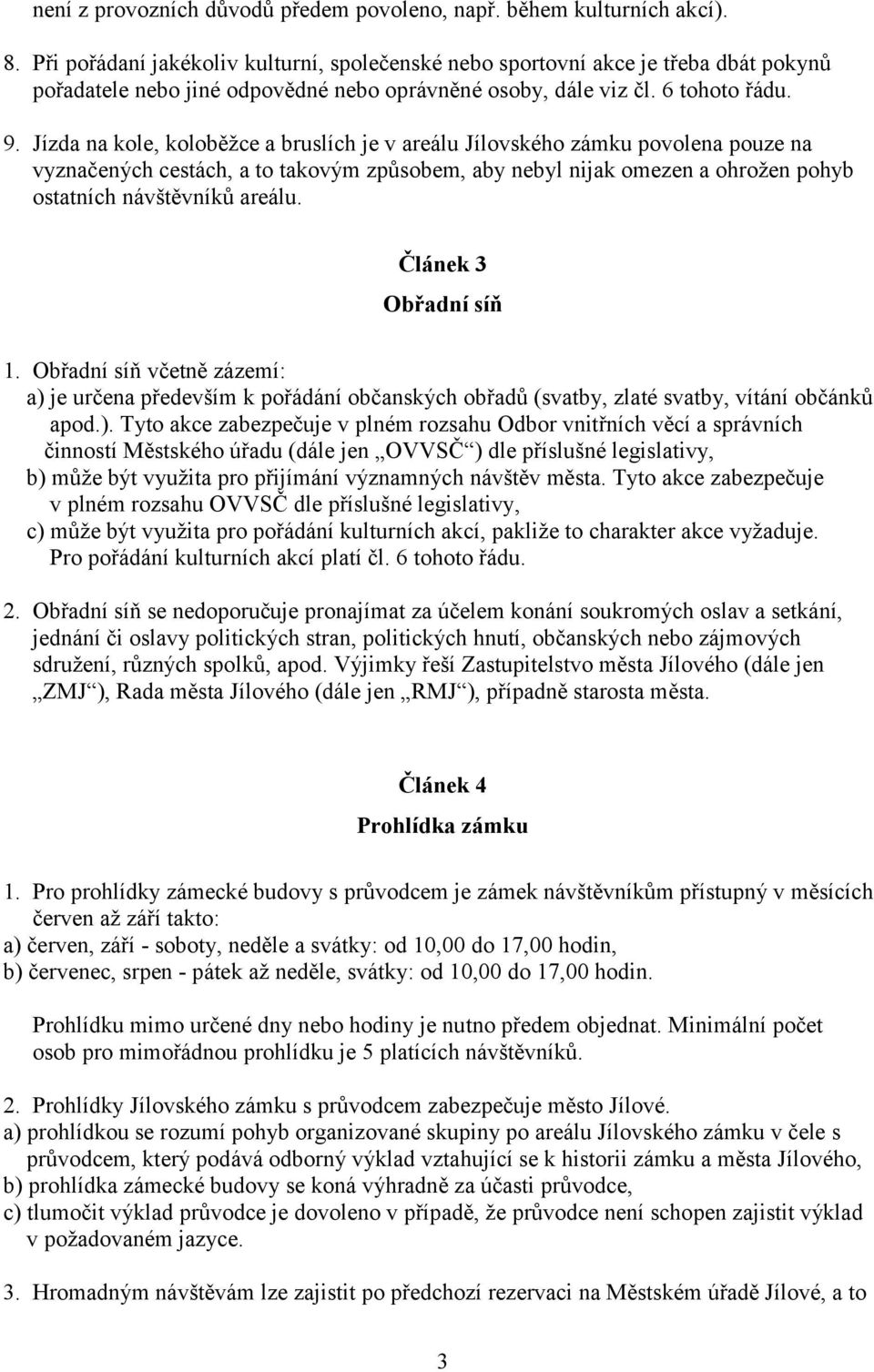 Jízda na kole, koloběžce a bruslích je v areálu Jílovského zámku povolena pouze na vyznačených cestách, a to takovým způsobem, aby nebyl nijak omezen a ohrožen pohyb ostatních návštěvníků areálu.