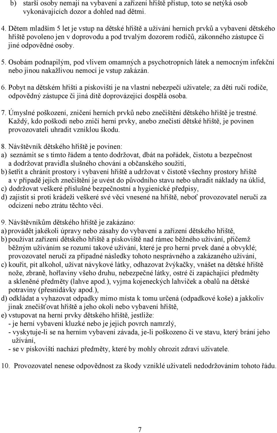 6. Pobyt na dětském hřišti a pískovišti je na vlastní nebezpečí uživatele; za děti ručí rodiče, odpovědný zástupce či jiná dítě doprovázející dospělá osoba. 7.