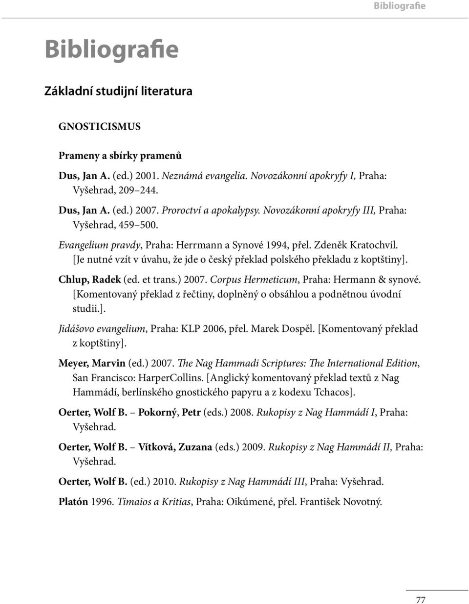 [Je nutné vzít v úvahu, že jde o český překlad polského překladu z koptštiny]. Chlup, Radek (ed. et trans.) 2007. Corpus Hermeticum, Praha: Hermann & synové.