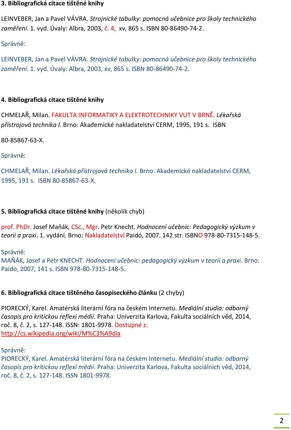 Bibliografická citace tištěné knihy CHMELAŘ, Milan. FAKULTA INFORMATIKY A ELEKTROTECHNIKY VUT V BRNĚ. Lékařská přístrojová technika I. Brno: Akademické nakladatelství CERM, 1995, 191 s.