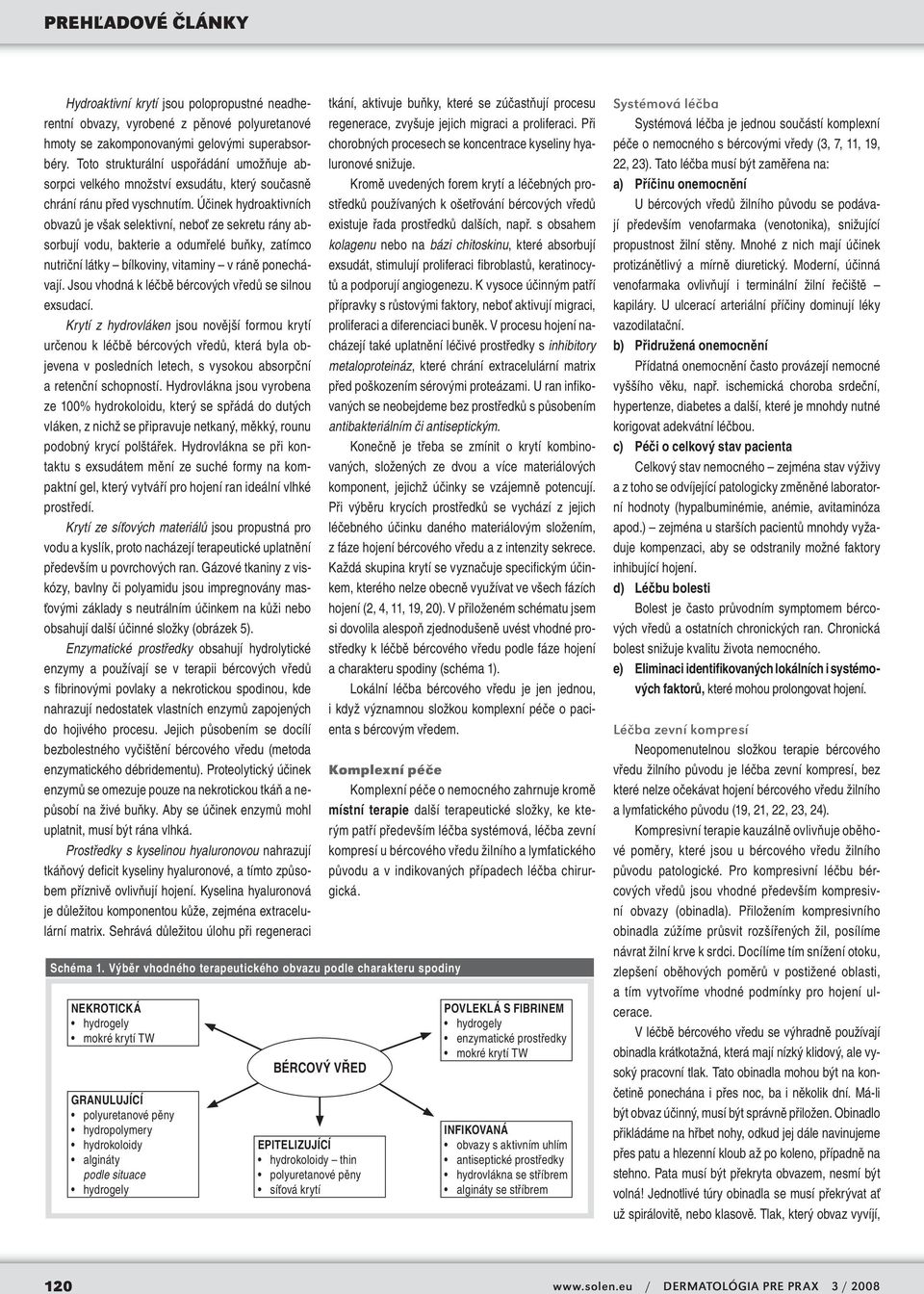 Účinek hydroaktivních obvazů je však selektivní, neboť ze sekretu rány absorbují vodu, bakterie a odumřelé buňky, zatímco nutriční látky bílkoviny, vitaminy v ráně ponechávají.