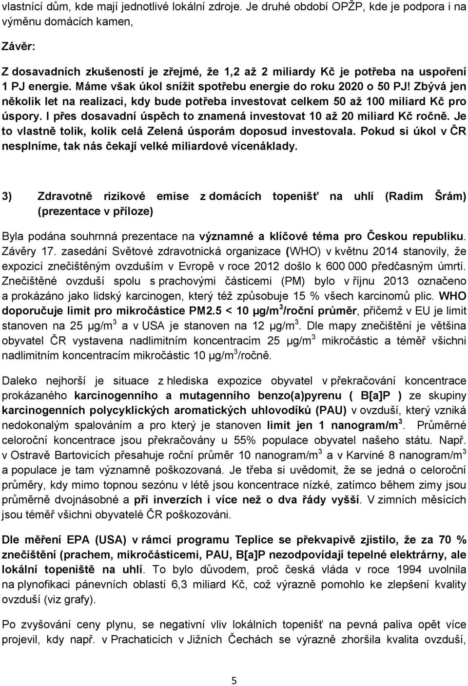 Máme však úkol snížit spotřebu energie do roku 2020 o 50 PJ! Zbývá jen několik let na realizaci, kdy bude potřeba investovat celkem 50 až 100 miliard Kč pro úspory.