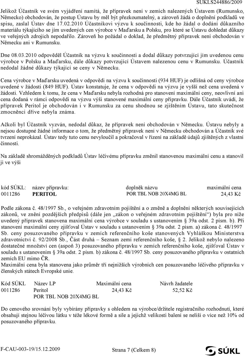 2010 Účastníkovi výzvu k součinnosti, kde ho žádal o dodání důkazního materiálu týkajícího se jím uvedených cen výrobce v Maďarsku a Polsku, pro které se Ústavu dohledat důkazy ve veřejných zdrojích