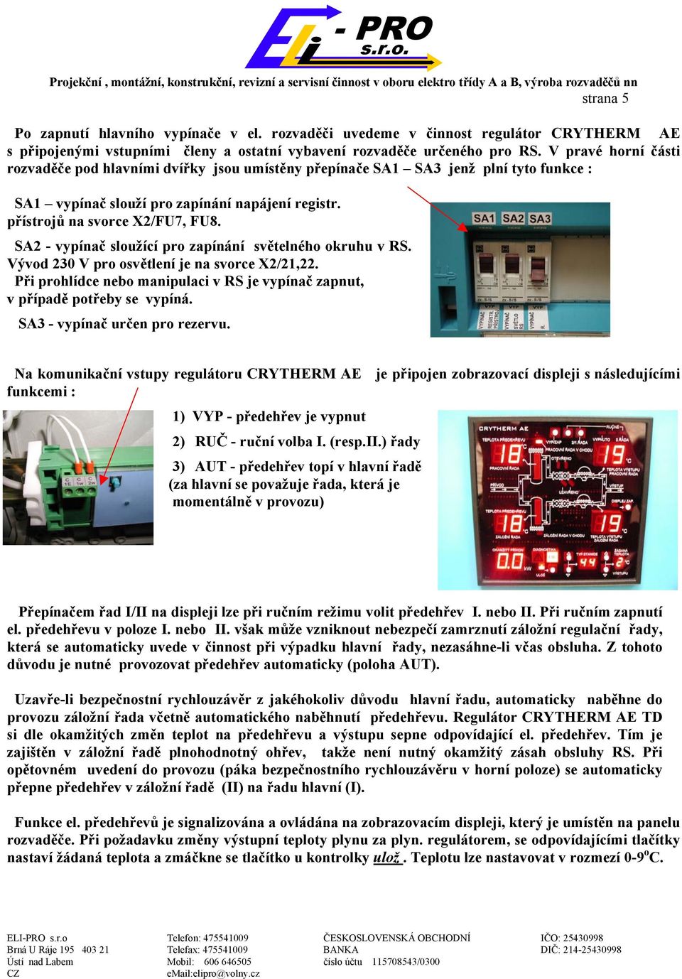 SA2 - vypínač sloužící pro zapínání světelného okruhu v RS. Vývod 230 V pro osvětlení je na svorce X2/21,22. Při prohlídce nebo manipulaci v RS je vypínač zapnut, v případě potřeby se vypíná.