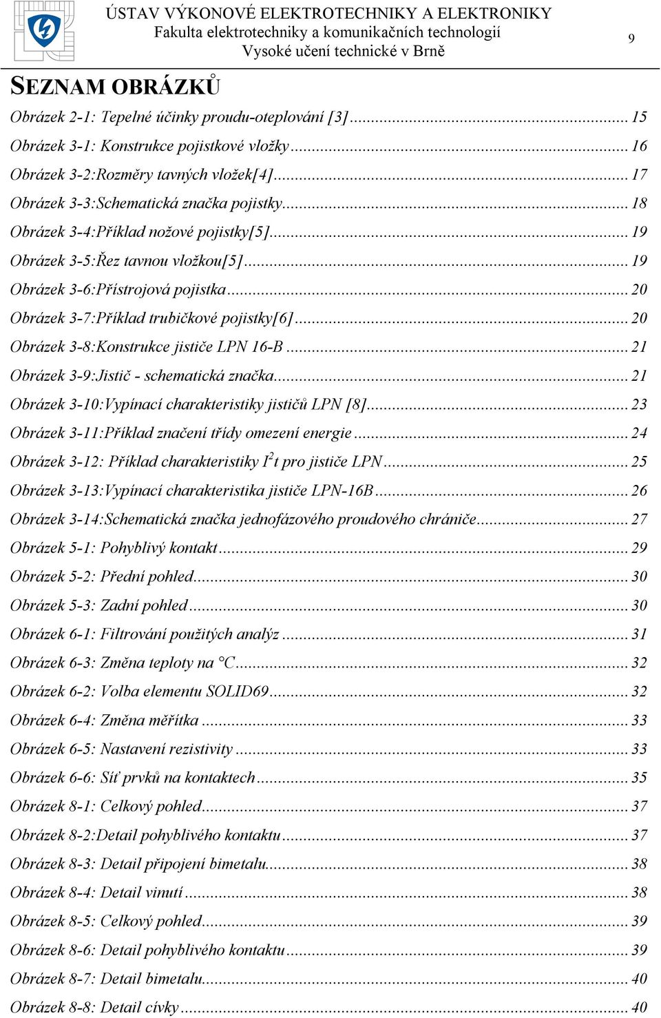 .. 20 Obrázek 3-7:Příklad trubičkové pojistky[6]... 20 Obrázek 3-8:Konstrukce jističe LPN 16-B... 21 Obrázek 3-9:Jistič - schematická značka... 21 Obrázek 3-10:Vypínací charakteristiky jističů LPN [8].