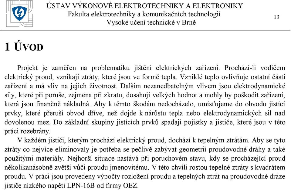 Dalším nezanedbatelným vlivem jsou elektrodynamické síly, které při poruše, zejména při zkratu, dosahují velkých hodnot a mohly by poškodit zařízení, která jsou finančně nákladná.