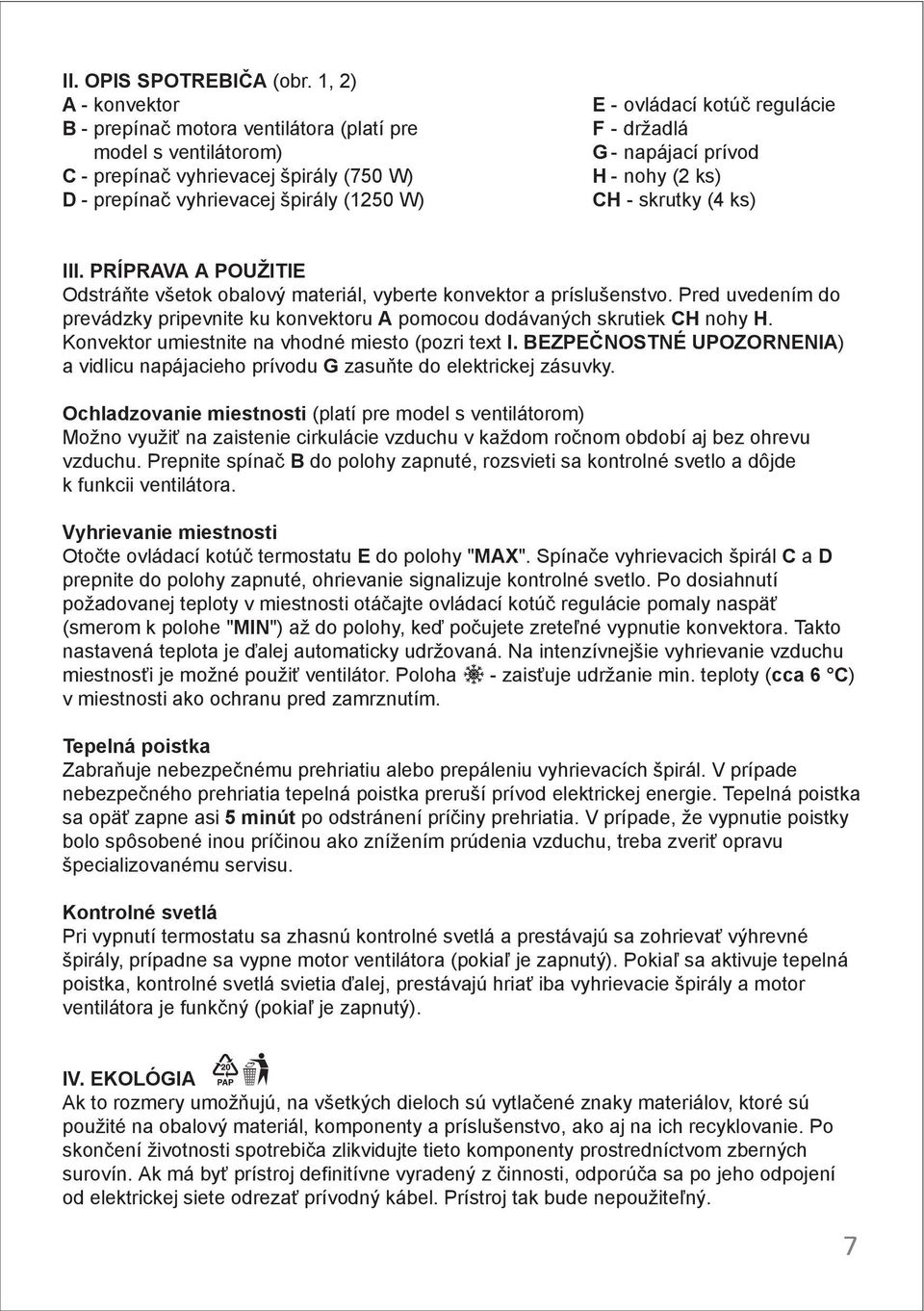 - držadlá G - napájací prívod H - nohy (2 ks) CH - skrutky (4 ks) III. PRÍPRAVA A POUŽITIE Odstráňte všetok obalový materiál, vyberte konvektor a príslušenstvo.