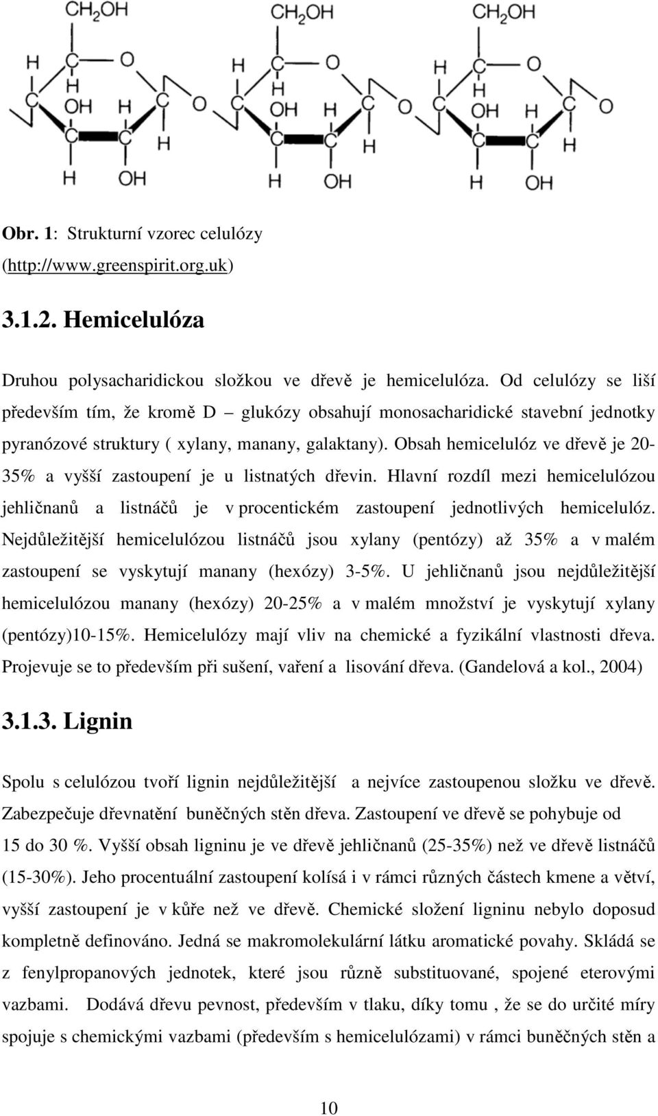 Obsah hemicelulóz ve dřevě je 20-35% a vyšší zastoupení je u listnatých dřevin. Hlavní rozdíl mezi hemicelulózou jehličnanů a listnáčů je v procentickém zastoupení jednotlivých hemicelulóz.