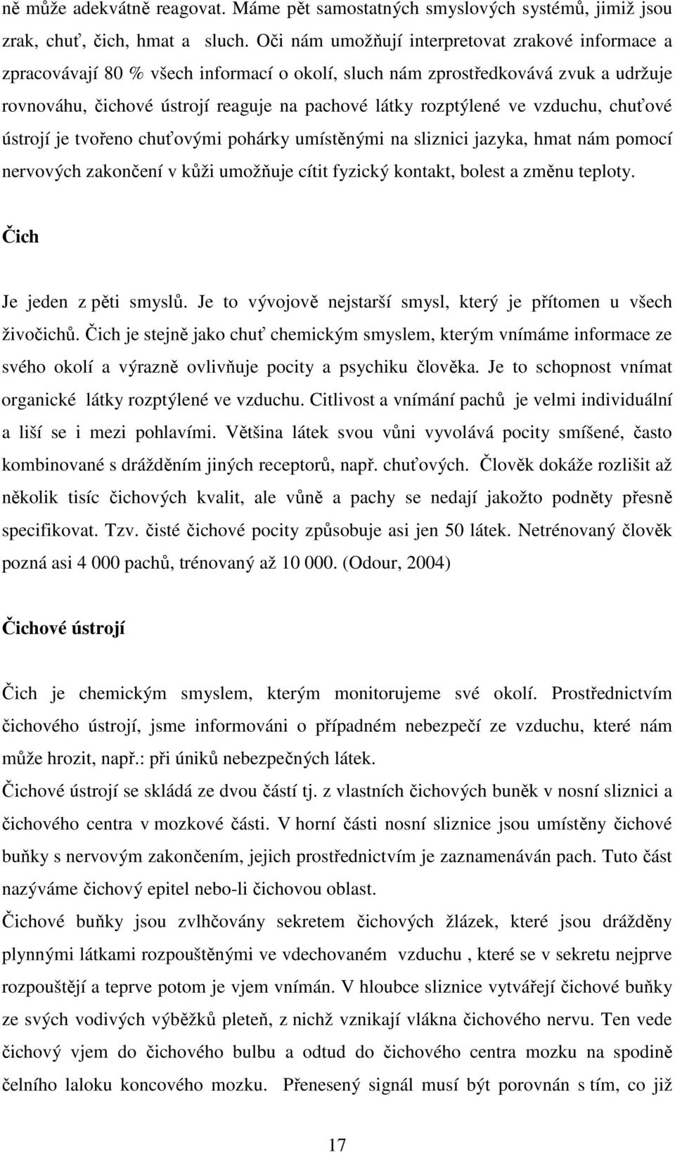 ve vzduchu, chuťové ústrojí je tvořeno chuťovými pohárky umístěnými na sliznici jazyka, hmat nám pomocí nervových zakončení v kůži umožňuje cítit fyzický kontakt, bolest a změnu teploty.