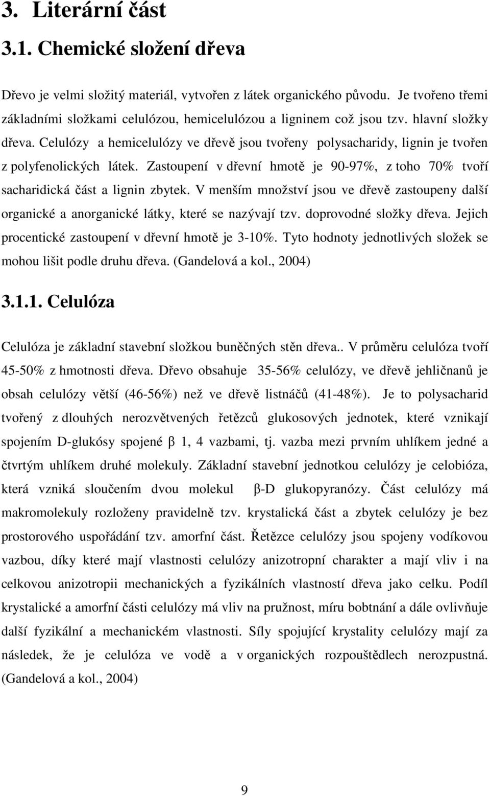 Celulózy a hemicelulózy ve dřevě jsou tvořeny polysacharidy, lignin je tvořen z polyfenolických látek. Zastoupení v dřevní hmotě je 90-97%, z toho 70% tvoří sacharidická část a lignin zbytek.