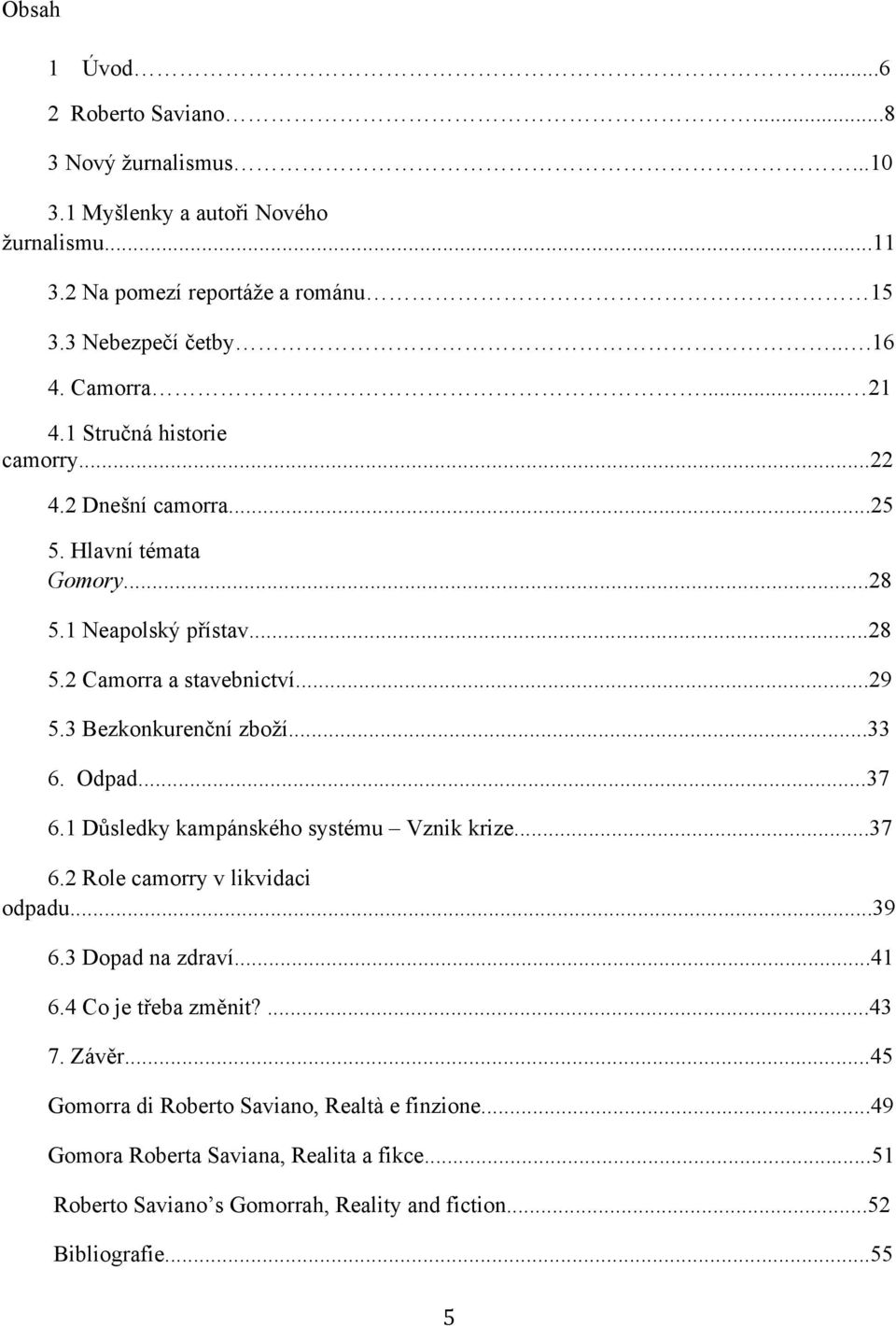 3 Bezkonkurenční zboží...33 6. Odpad...37 6.1 Důsledky kampánského systému Vznik krize...37 6.2 Role camorry v likvidaci odpadu...39 6.3 Dopad na zdraví...41 6.