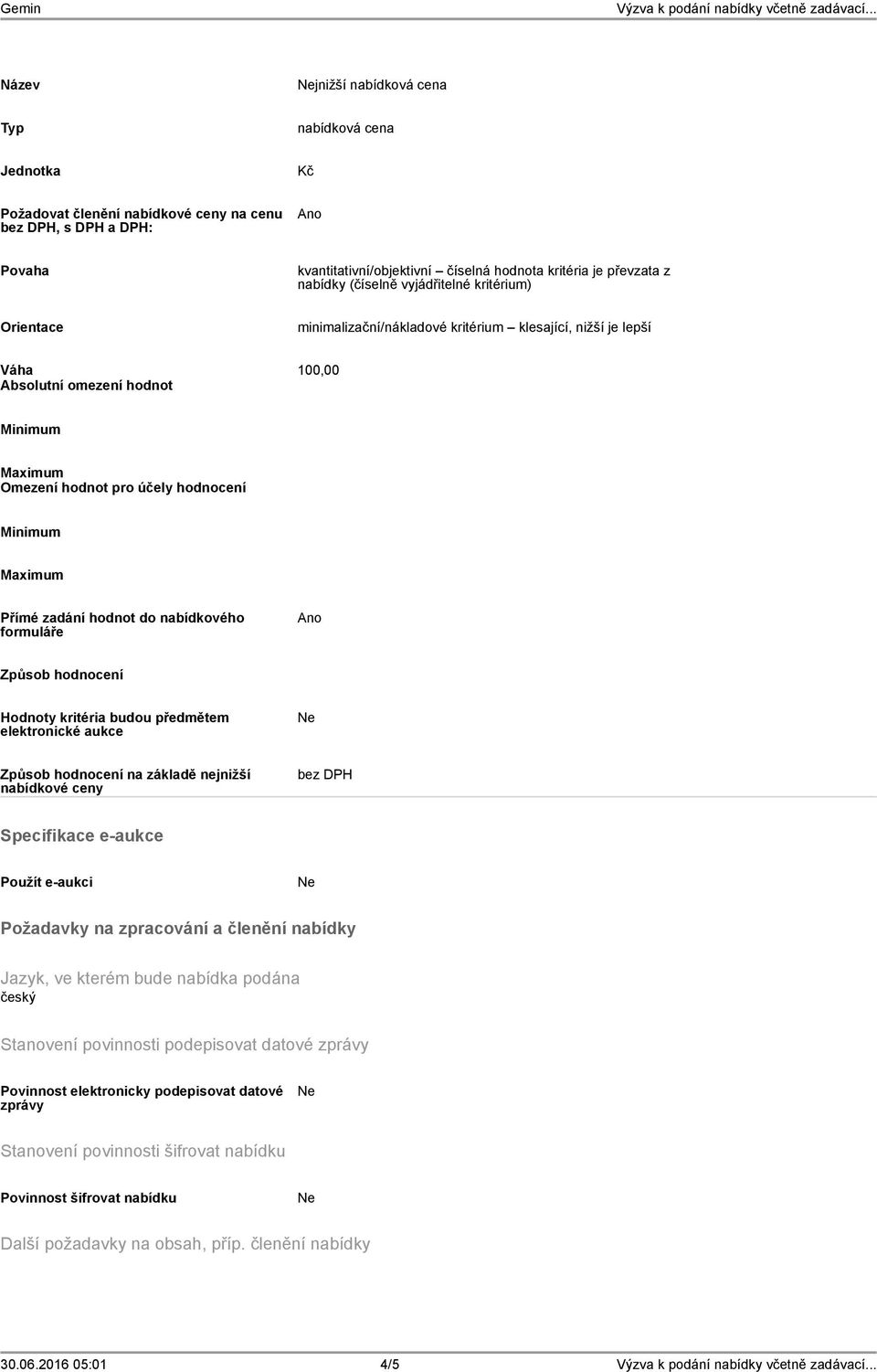 Maximum Přímé zadání hodnot do nabídkového formuláře Ano Způsob hodnocení Hodnoty kritéria budou předmětem elektronické aukce Způsob hodnocení na základě nejnižší nabídkové ceny bez DPH Specifikace