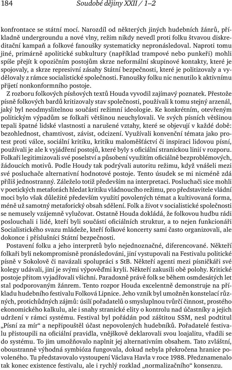 Naproti tomu jiné, primárně apolitické subkultury (například trampové nebo punkeři) mohli spíše přejít k opozičním postojům skrze neformální skupinové kontakty, které je spojovaly, a skrze represivní