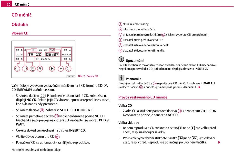 Nepokoušejte se vkládat CD, pokud není na displeji zobrazeno INSERT CD. Obr. 2 Provoz CD Vaše rádio je vybaveno vestavěným měničem na 6 CD formátu CD-DA, CD-R/RW/MP3 a Multi-session.