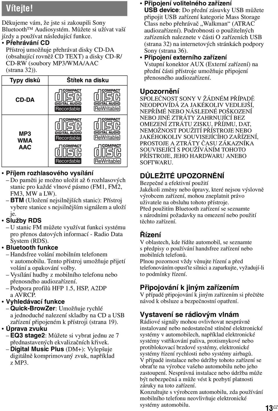 Typy disků CD-DA MP3 WMA AAC Štítek na disku Příjem rozhlasového vysílání Dopaměti je možno uložit až 6 rozhlasových stanic pro každé vlnové pásmo (FM1, FM2, FM3, MW a LW).