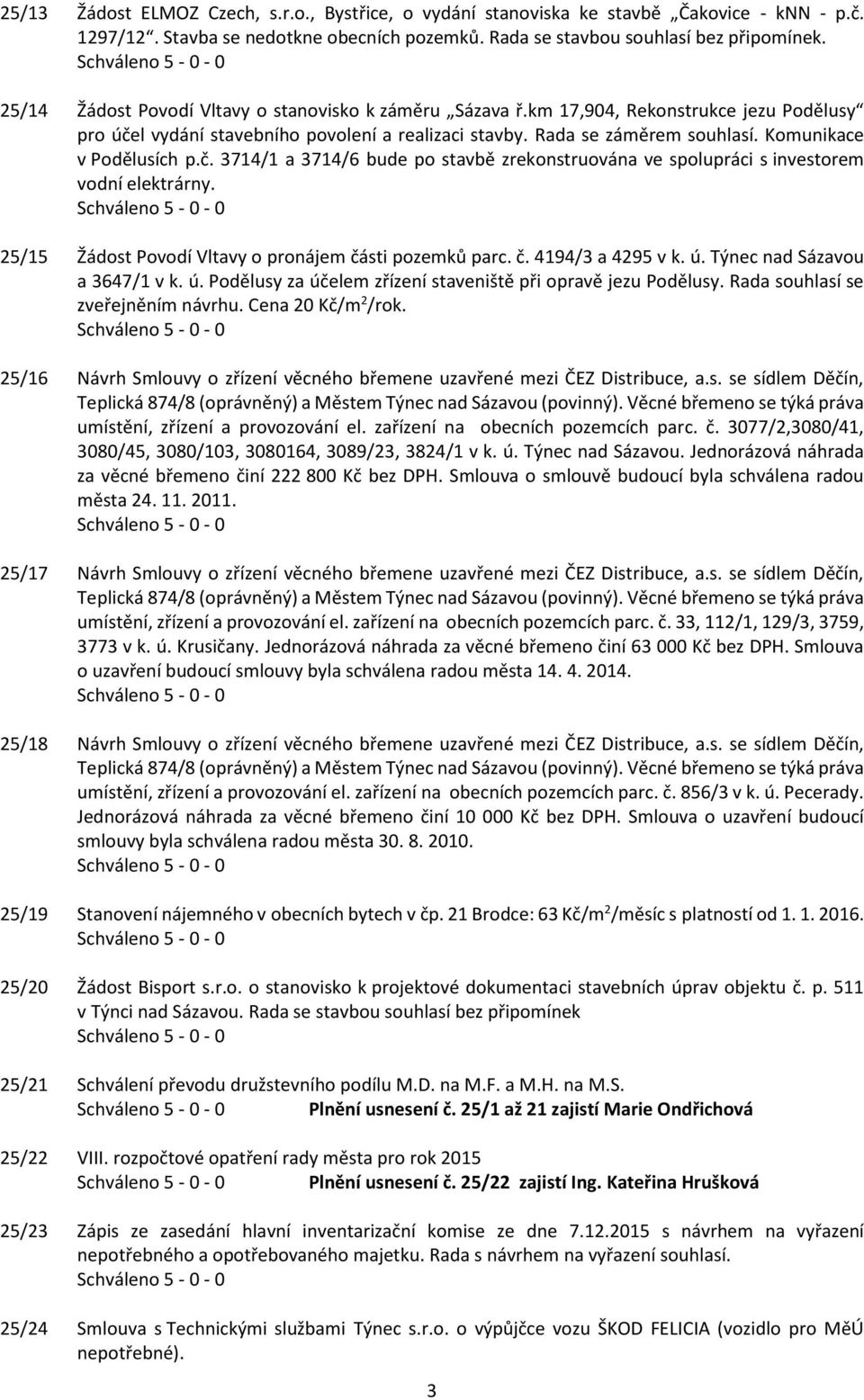 Komunikace v Podělusích p.č. 3714/1 a 3714/6 bude po stavbě zrekonstruována ve spolupráci s investorem vodní elektrárny. 25/15 Žádost Povodí Vltavy o pronájem části pozemků parc. č. 4194/3 a 4295 v k.