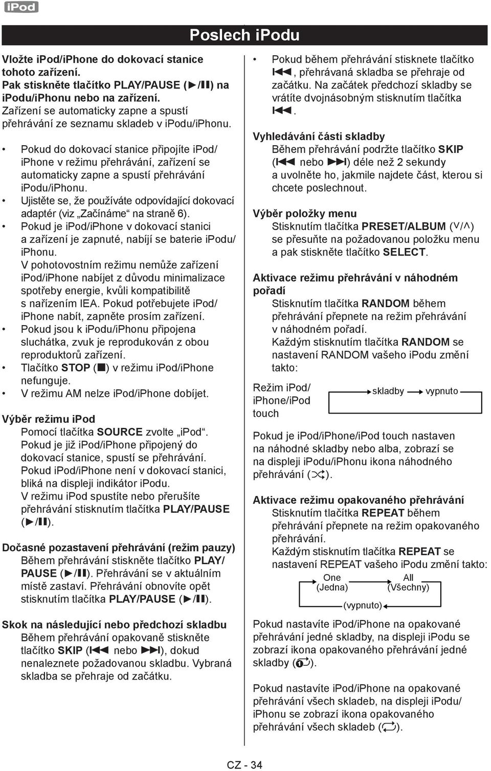 Pokud do dokovací stanice připojíte ipod/ iphone v režimu přehrávání, zařízení se automaticky zapne a spustí přehrávání ipodu/iphonu.