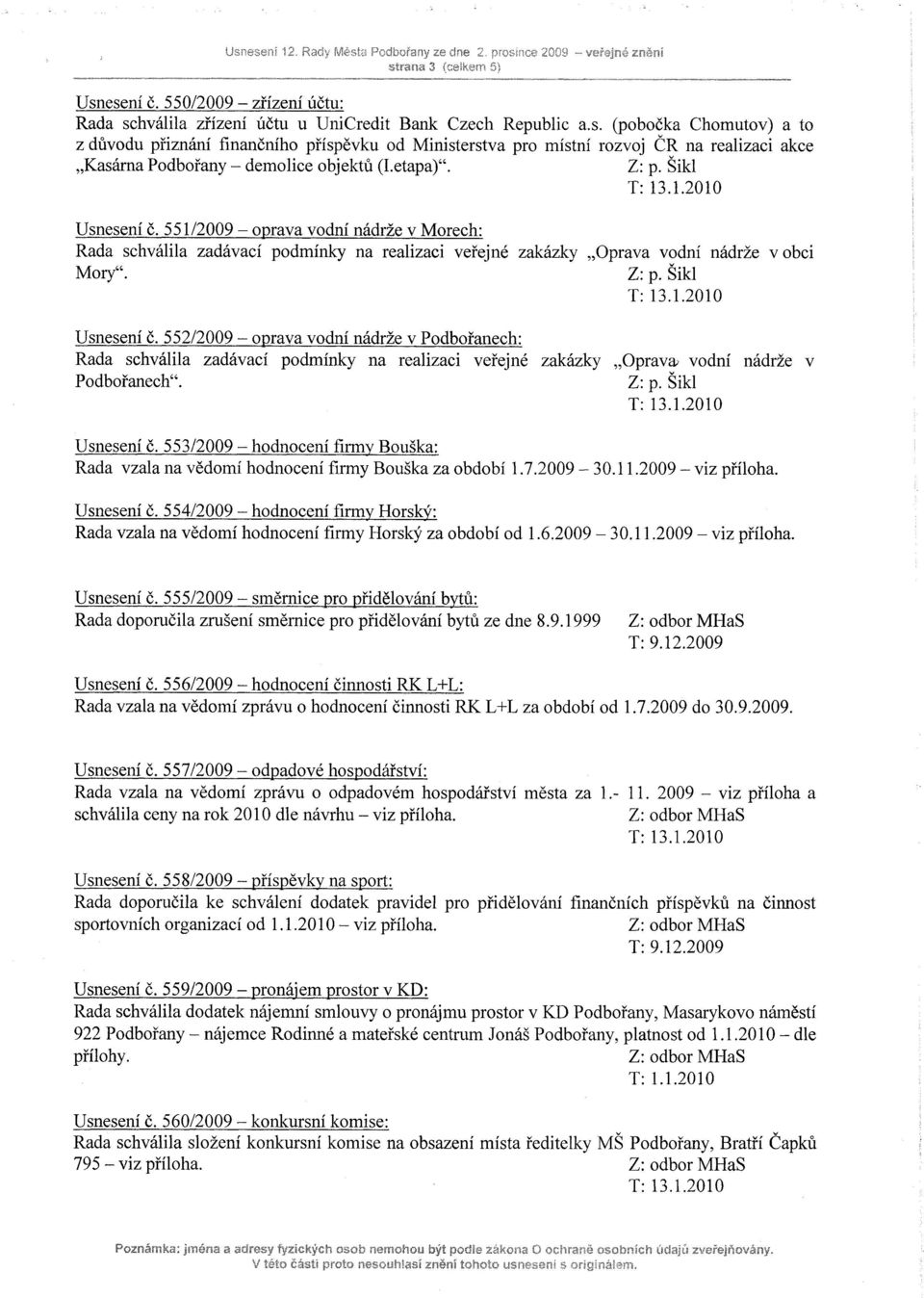 Usnesení č. 553/2009 - hodnocení firmy Bouška: Rada vzala na vědomí hodnocení firmy Bouška za období 1.7.2009-30.11.2009 - viz příloha. Usnesení č.