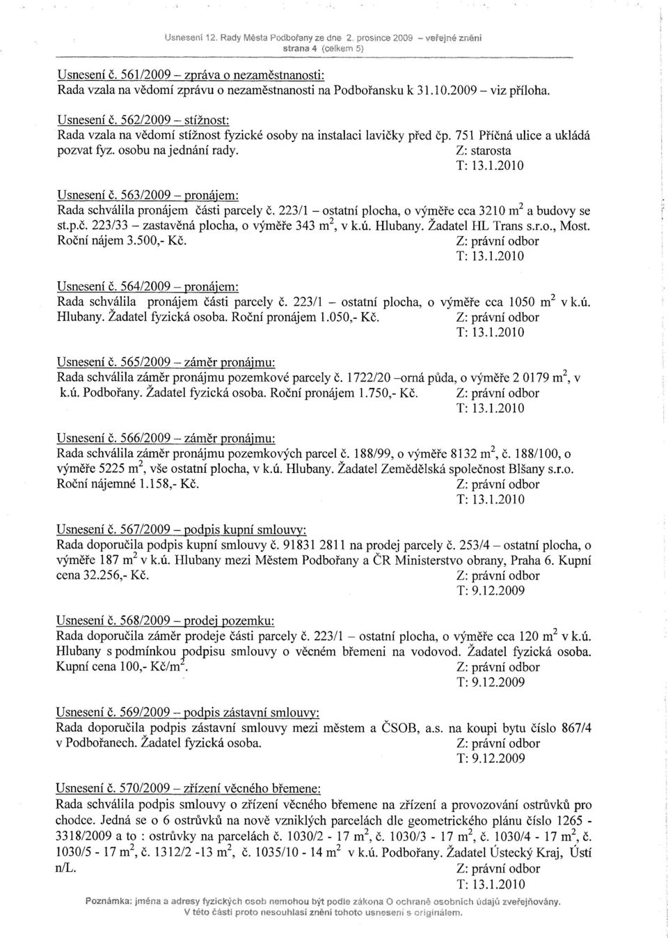 Z: starosta Usnesení č. 563/2009 - pronájem: Rada schválila pronájem části parcely č. 223/1 - ostatní plocha, o výměře cca 3210 m2 a budovy se st.p.ě. 223/33 - zastavěná plocha, o výměře 343 m2, v k.