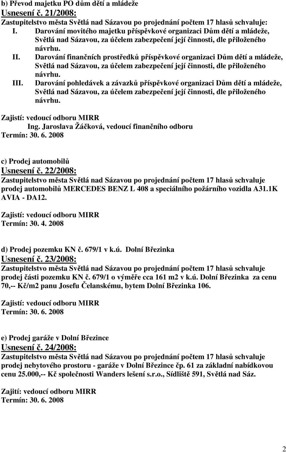 Dům dětí a mládeže, Ing. Jaroslava Žáčková, vedoucí finančního odboru c) Prodej automobilů Usnesení č. 22/2008: prodej automobilů MERCEDES BENZ L 408 a speciálního požárního vozidla A31.