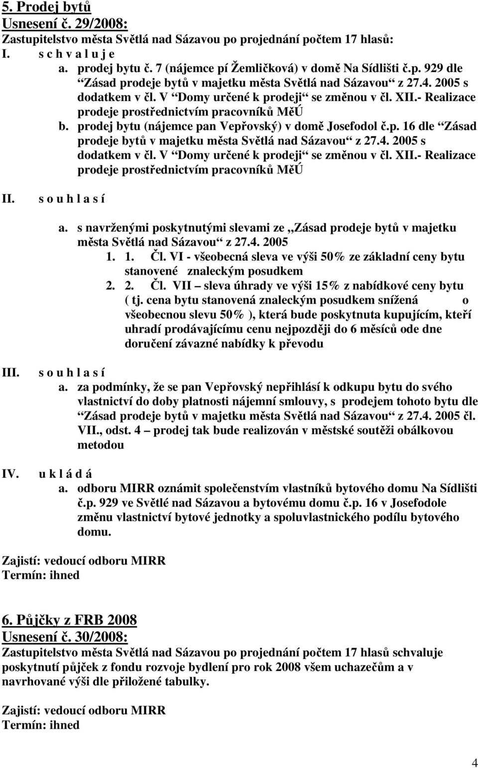 4. 2005 s dodatkem v čl. V Domy určené k prodeji se změnou v čl. X- Realizace prodeje prostřednictvím pracovníků MěÚ s o u h l a s í a.