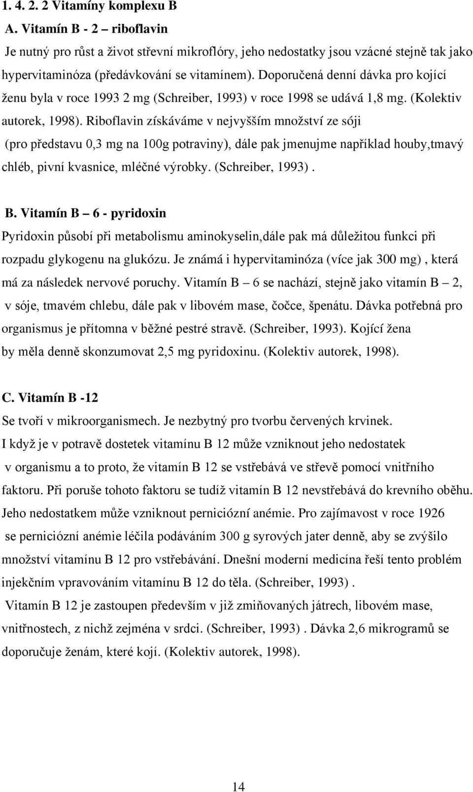 Riboflavin získáváme v nejvyšším množství ze sóji (pro představu 0,3 mg na 100g potraviny), dále pak jmenujme například houby,tmavý chléb, pivní kvasnice, mléčné výrobky. (Schreiber, 1993). B.