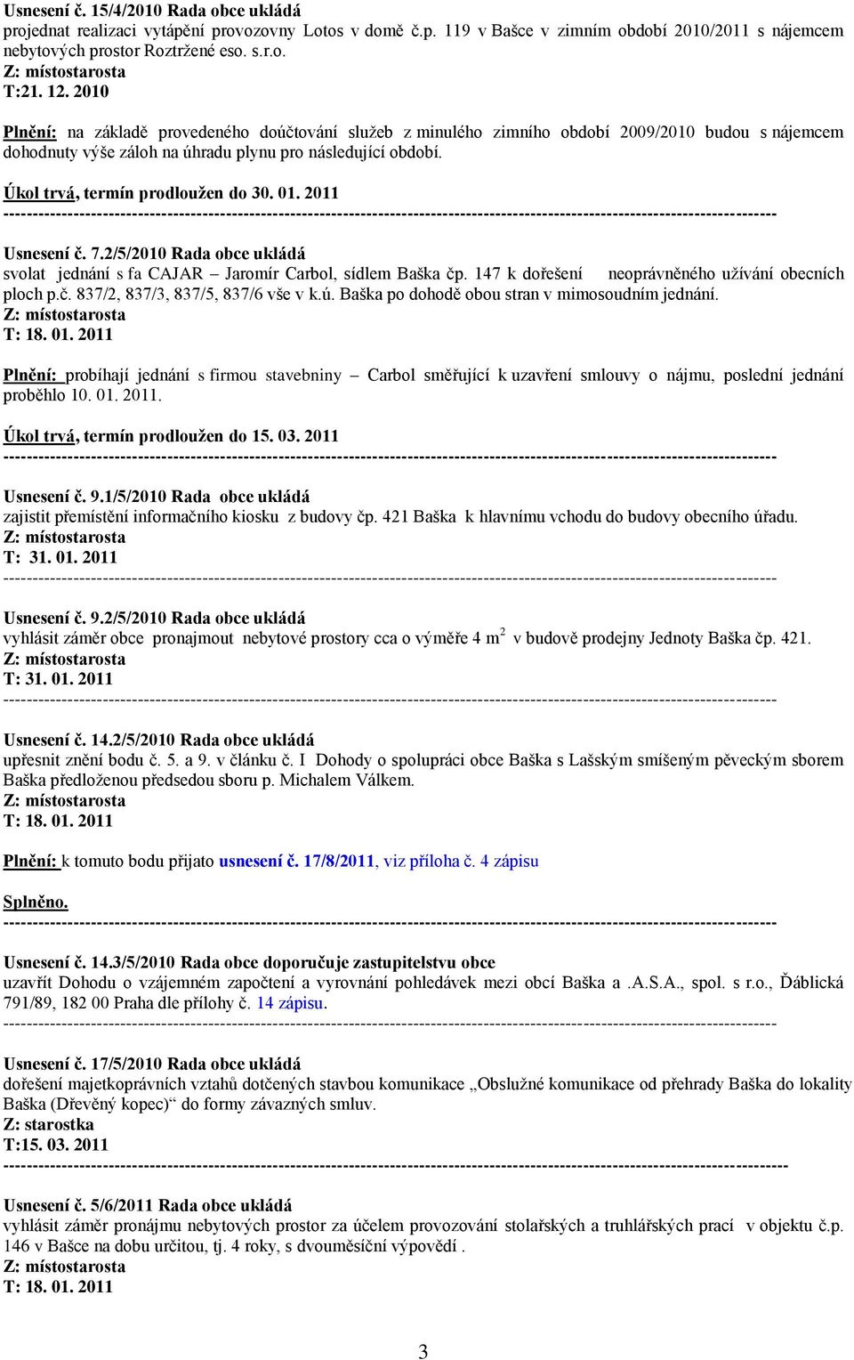 Úkol trvá, termín prodloužen do 30. 01. 2011 Usnesení č. 7.2/5/2010 Rada obce ukládá svolat jednání s fa CAJAR Jaromír Carbol, sídlem Baška čp. 147 k dořešení neoprávněného uţívání obecních ploch p.č. 837/2, 837/3, 837/5, 837/6 vše v k.