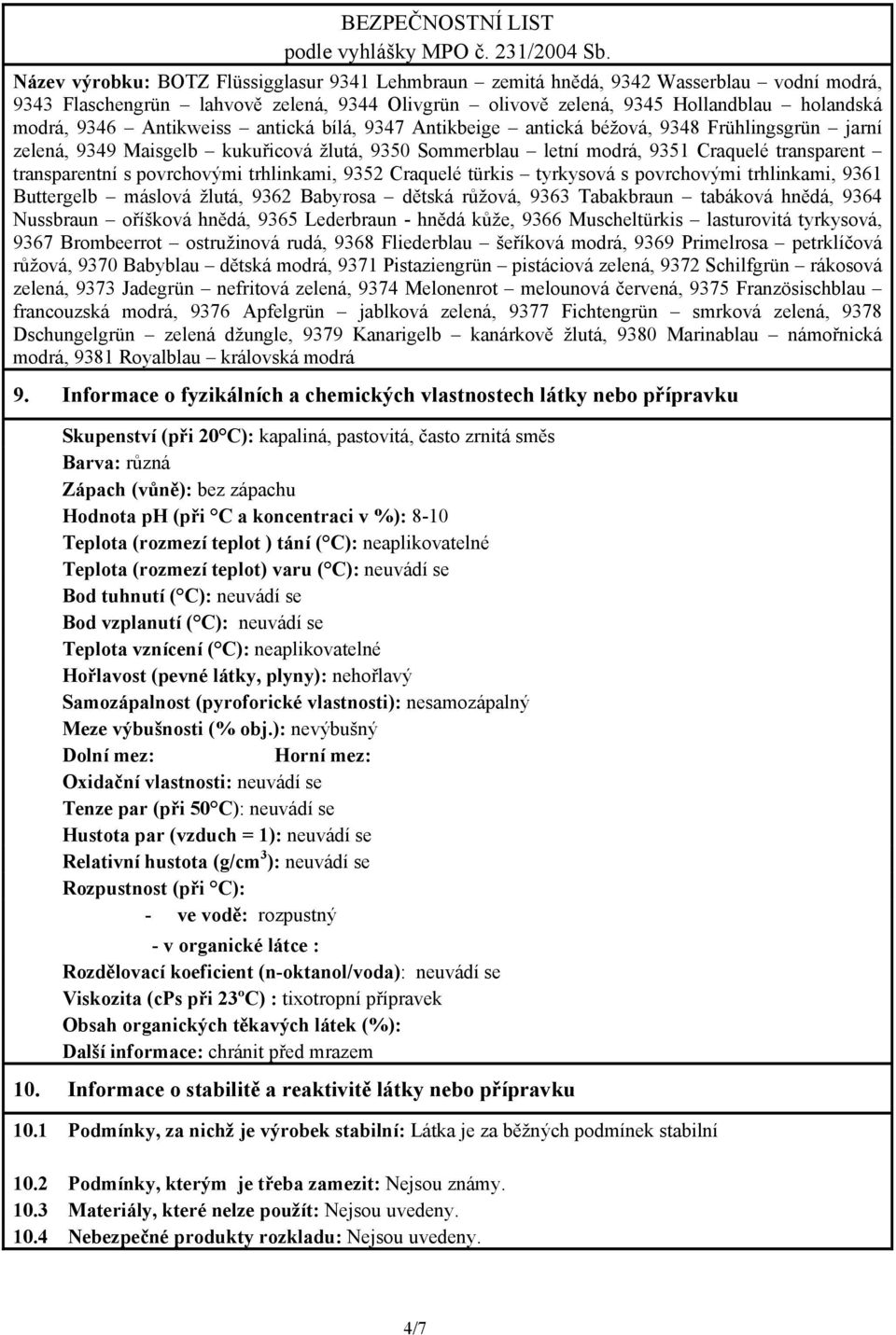 ( C): neaplikovatelné Hořlavost (pevné látky, plyny): nehořlavý Samozápalnost (pyroforické vlastnosti): nesamozápalný Meze výbušnosti (% obj.