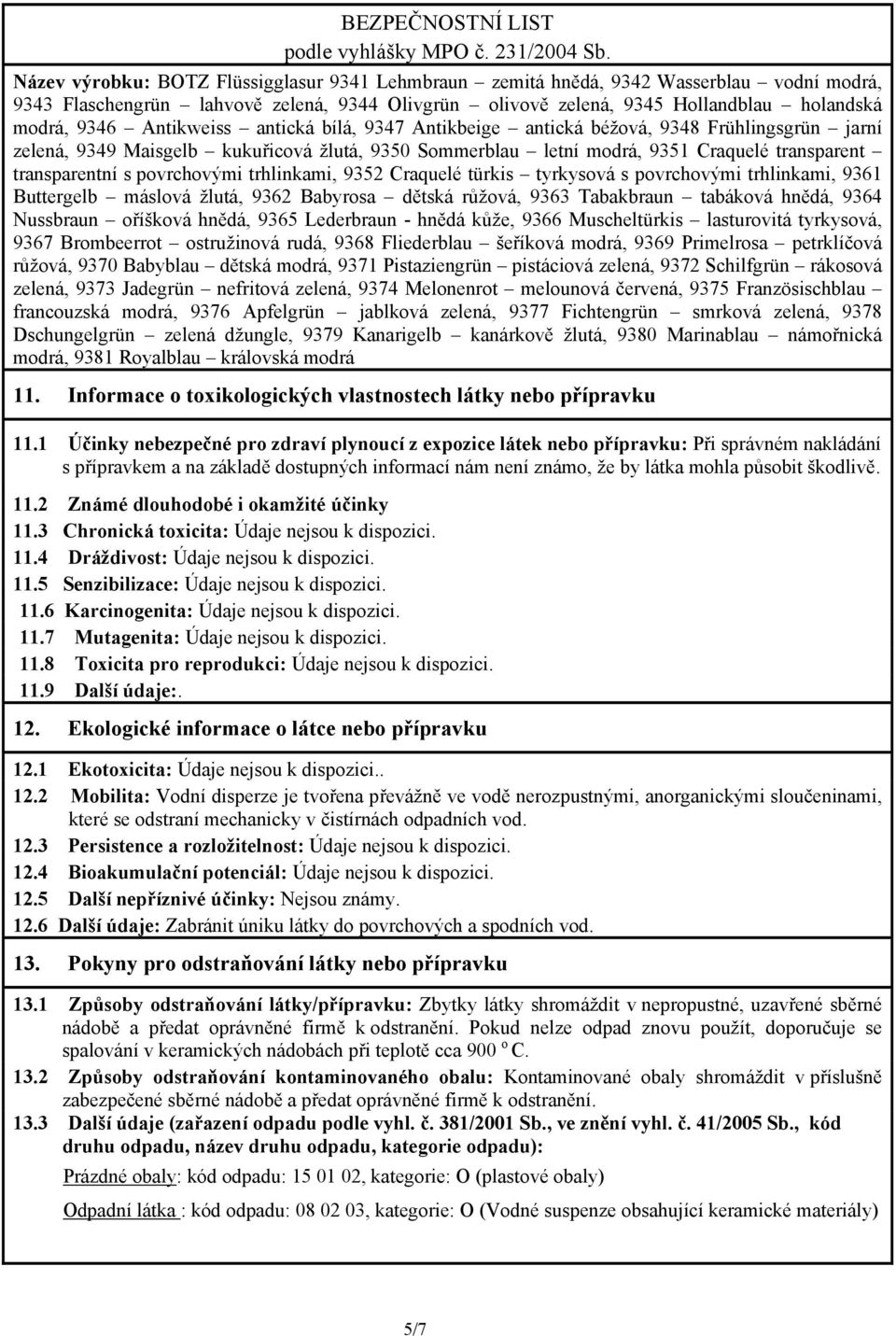 2 Známé dlouhodobé i okamžité účinky 11.3 Chronická toxicita: Údaje nejsou k dispozici. 11.4 Dráždivost: Údaje nejsou k dispozici. 11.5 Senzibilizace: Údaje nejsou k dispozici. 11.6 Karcinogenita: Údaje nejsou k dispozici.