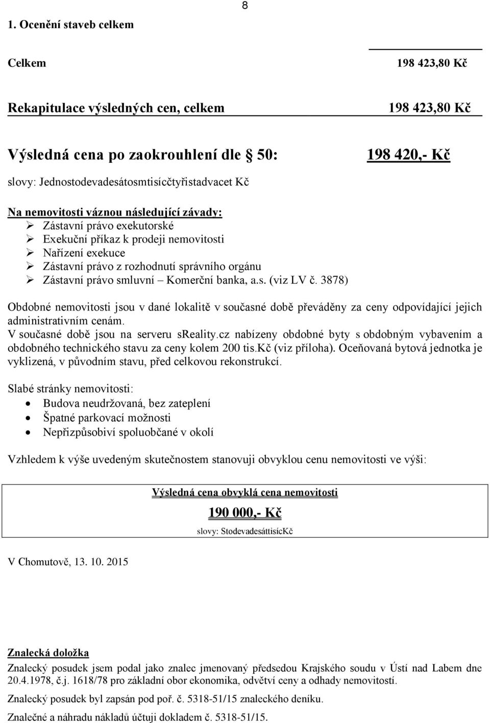 Komerční banka, a.s. (viz LV č. 3878) Obdobné nemovitosti jsou v dané lokalitě v současné době převáděny za ceny odpovídající jejich administrativním cenám. V současné době jsou na serveru sreality.